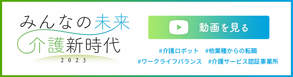 みんなの未来介護新時代 動画を見る 介護ロボット　他業種からの転職　ワークライフバランス　介護サービス認証事業所